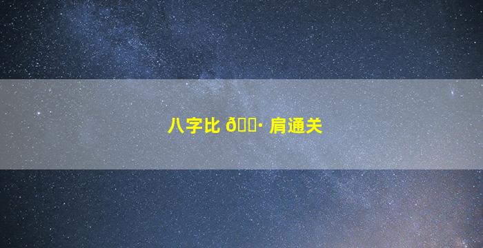 八字比 🌷 肩通关